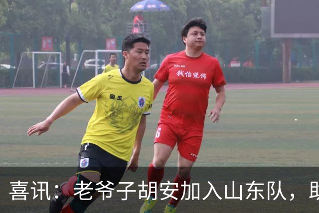 喜讯：老爷子胡安加入山东队，助力梦想飞翔！