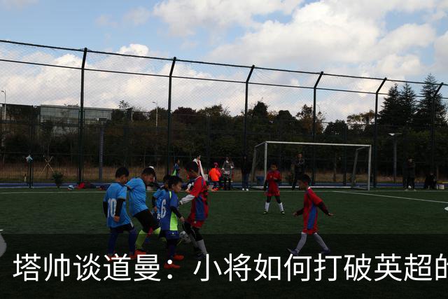 塔帅谈道曼：小将如何打破英超的磨练魔咒？